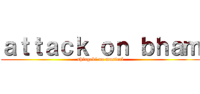 ａｔｔａｃｋ ｏｎ ｂｈａｍ (shingeki no musical)