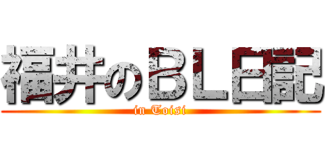 福井のＢＬ日記 (in Toisi)