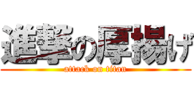 進撃の厚揚げ (attack on titan)