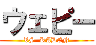 ウェピー (VS  KADEN)