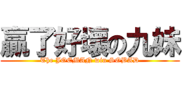 贏了好壞の九妹 (The JOEMAN win SOBAD)