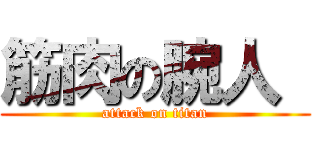 筋肉の腕人  (attack on titan)