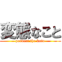 変態なこと (pervert the koto)