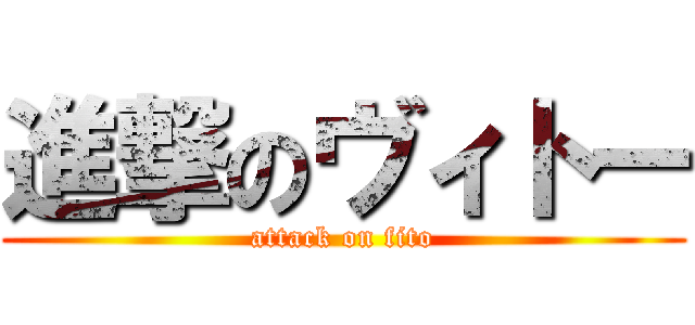 進撃のヴィトー (attack on fito)