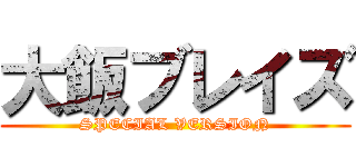 大飯ブレイズ (SPECIAL VERSION)