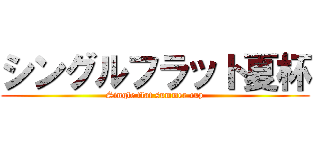シングルフラット夏杯 (Single flat summer cup)