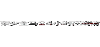 荣少全马２４小时在线销售网店（２４ＨｏｕｒＯｎｌｉｎｅ） (24HourOnline)