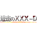 进击のＸＸＸ－Ｄ (attack on XXX-D)