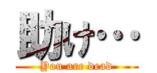 助け… (You are dead)