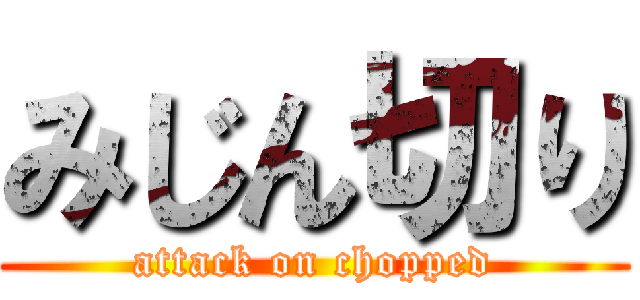 みじん切り (attack on chopped)