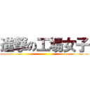 進撃の工場女子 ()