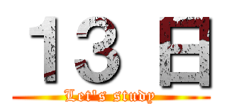 １３ 日 (Let's study)