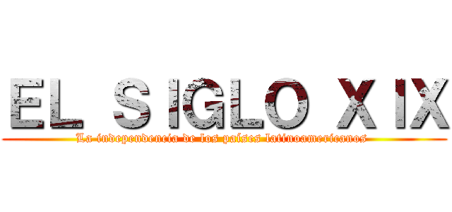 ＥＬ ＳＩＧＬＯ ＸＩＸ (La independencia de los países latinoamericanos )