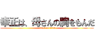 幸正は、母さんの胸をもんだ (attack on titan)