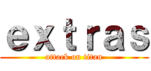 ｅｘｔｒａｓ (attack on titan)