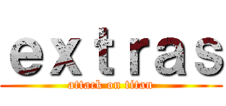 ｅｘｔｒａｓ (attack on titan)
