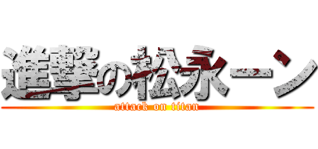 進撃の松永ーン (attack on titan)