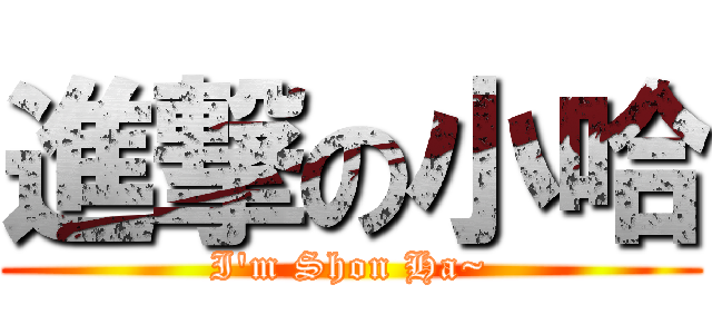 進撃の小哈 (I\'m Shon Ha~)