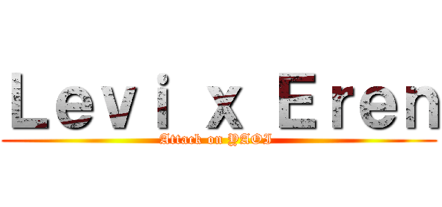 Ｌｅｖｉ ｘ Ｅｒｅｎ (Attack on YAOI )