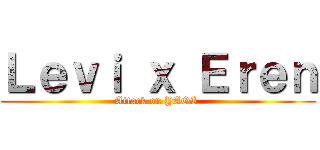 Ｌｅｖｉ ｘ Ｅｒｅｎ (Attack on YAOI )