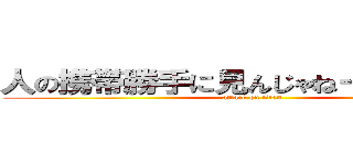 人の携帯勝手に見んじゃねーよ変態が。 (attack on titan)