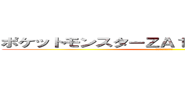 ポケットモンスターＺＡ１７番ワイルドゾーン (カエンジシを添えて)