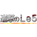 進撃のＬｅ５ (attack on le5)