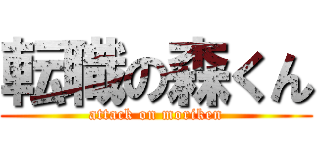 転職の森くん (attack on moriken)