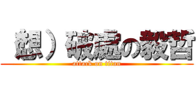 （想）破處の毅哲 (attack on titan)