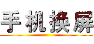 手 机 换 屏 ()