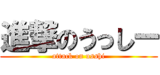 進撃のうっしー (attack on usshi)