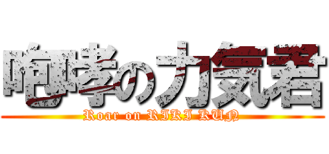咆哮の力気君 (Roar on RIKI KUN)