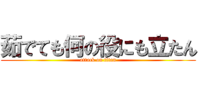 茹でても何の役にも立たん (attack on titan)
