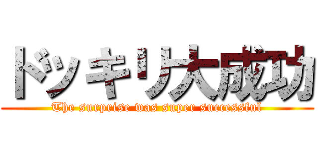 ドッキリ大成功 (The surprise was super successful)