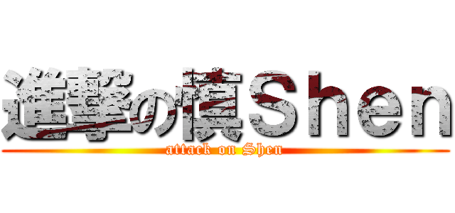進撃の慎Ｓｈｅｎ (attack on Shen)