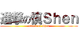 進撃の慎Ｓｈｅｎ (attack on Shen)