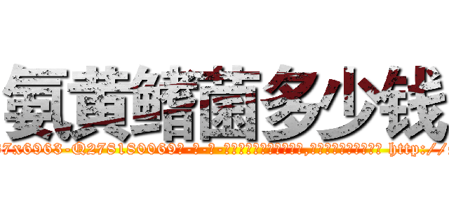 氨黄鳍菌多少钱 (氨黄鳍菌多少钱【电-186x2687x6963-Q278180069元-吉-药-业】我们做的是长期生意,靠的是老客户长期支持 http://sngk.net/fc6Hbz
)