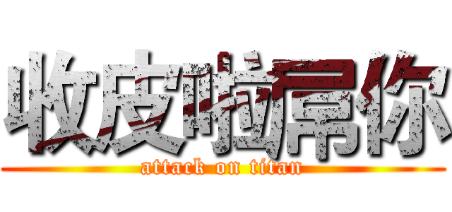 收皮啦屌你 (attack on titan)