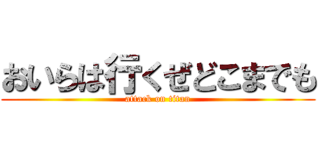 おいらは行くぜどこまでも (attack on titan)