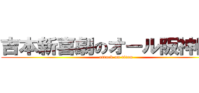 吉本新喜劇のオール阪神巨人 (attack on titan)