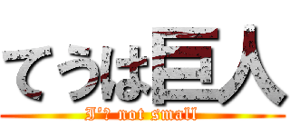 てうは巨人 (I’ｍ not small)