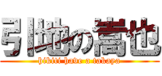 引地の嵩也 (hikiti have a takaya)