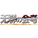 无聊の会考 (to be the last one)