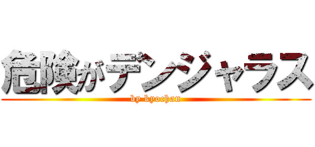 危険がデンジャラス (by kyochan)