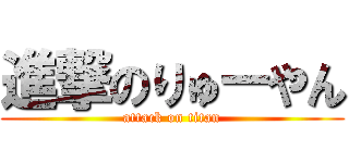 進撃のりゅーやん (attack on titan)