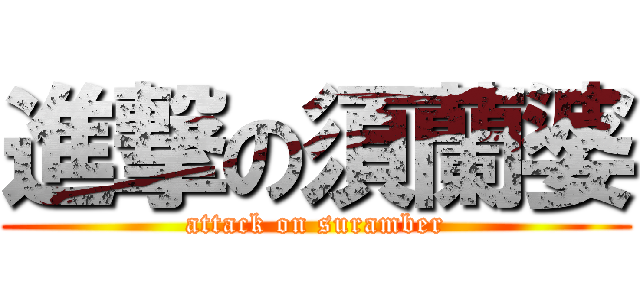 進撃の須蘭婆 (attack on suramber)