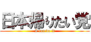 日本帰りたい党 (I can do it)