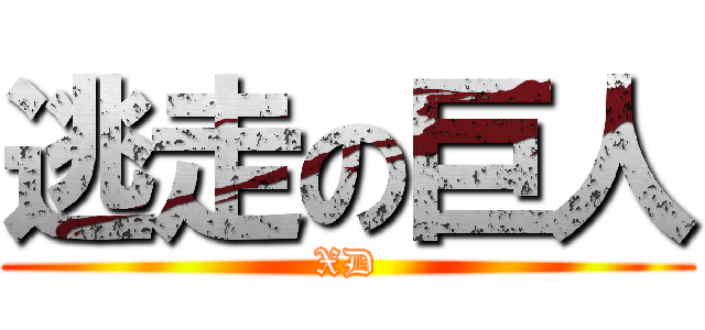逃走の巨人 (XD)
