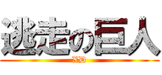 逃走の巨人 (XD)