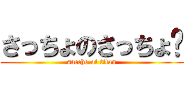さっちょのさっちょ♡ (saccho of titan)